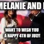 Trump and Melania | MELANIE AND I; WANT TO WISH YOU A HAPPY 4TH OF JULY! | image tagged in trump and melania | made w/ Imgflip meme maker
