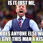 Southgate | IS IT JUST ME, OR DOES ANYONE ELSE WANT TO GIVE THIS MAN A KISS? | image tagged in southgate,football,england,world cup | made w/ Imgflip meme maker