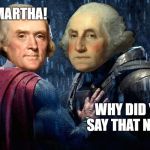 Washington vs Jefferson | SAVE MARTHA! WHY DID YOU SAY THAT NAME? | image tagged in batman vs superman,martha,independence day,fourth of july,memes,funny memes | made w/ Imgflip meme maker
