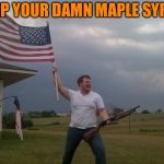 Redneck Shotgun and Flag | KEEP YOUR DAMN MAPLE SYRUP | image tagged in redneck shotgun and flag | made w/ Imgflip meme maker
