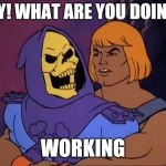 He man Work Harassment | HEY! WHAT ARE YOU DOING? WORKING | image tagged in he man/skeletor gay,sexual harassment,work | made w/ Imgflip meme maker
