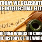 Declaration of independence | TODAY WE CELEBRATE THE INTELLECTUAL ELITES; WHO USED WORDS TO CHANGE THE HISTORY OF THE WORLD. | image tagged in declaration of independence | made w/ Imgflip meme maker