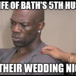 Terrell Owens sad and crying | THE WIFE OF BATH'S 5TH HUSBAND; ON THEIR WEDDING NIGHT | image tagged in terrell owens sad and crying | made w/ Imgflip meme maker