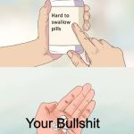 A pic I made for my discord lol | Your Bullshit | image tagged in hard to swallow pills,bullshit | made w/ Imgflip meme maker
