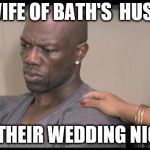 Terrell Owens sad and crying | THE WIFE OF BATH'S  HUSBAND; ON THEIR WEDDING NIGHT | image tagged in terrell owens sad and crying | made w/ Imgflip meme maker