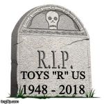 Rest in peace, Toys "R" Us. | TOYS "R" US; 1948 - 2018 | image tagged in grave,toys r us | made w/ Imgflip meme maker
