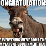 Donkey Jackass Braying | CONGRATULATIONS; YOU'RE EVERYTHING WE'VE COME TO EXPECT FROM YEARS OF GOVERNMENT TRAINING | image tagged in donkey jackass braying | made w/ Imgflip meme maker