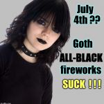 Goth July 4th | July  4th ?? Goth; ALL-BLACK; fireworks; SUCK  ! ! ! | image tagged in goth girl 500x510 mid gray background,memes,july 4th,fireworks,independence day | made w/ Imgflip meme maker