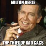 Milton Berle | MILTON BERLE; THE THIEF OF BAD GAGS | image tagged in milton berle | made w/ Imgflip meme maker