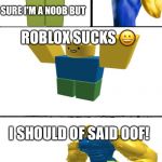 Oof! Story | WHAT?! SURE I'M A NOOB BUT; ROBLOX SUCKS 😀; I SHOULD OF SAID OOF! | image tagged in hey internet roblox noob,oof,roblox,roblox meme,roblox noob | made w/ Imgflip meme maker