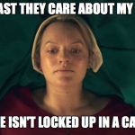 Handmaid | AT LEAST THEY CARE ABOUT MY BABY; SHE ISN'T LOCKED UP IN A CAGE | image tagged in handmaid | made w/ Imgflip meme maker