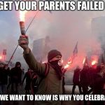 protest | WE GET YOUR PARENTS FAILED YOU; WHAT WE WANT TO KNOW IS WHY YOU CELEBRATE IT. | image tagged in protest | made w/ Imgflip meme maker