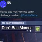 EU resists banning memes like fortnite players tryna get a GF | EU; Don't Ban Memes | image tagged in please stop making these challenges so hard | made w/ Imgflip meme maker