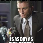 Bit dry right now | RIGHT NOW MY GARDEN; IS AS DRY AS THIS MARTINI | image tagged in james bond,memes | made w/ Imgflip meme maker