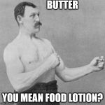 strongman | BUTTER; YOU MEAN FOOD LOTION? | image tagged in strongman | made w/ Imgflip meme maker