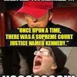 Tormentor in Chief | I HAVE A BEDTIME STORY THAT MIGHT HELP YOU FALL ASLEEP . . . "ONCE UPON A TIME, THERE WAS A SUPREME COURT JUSTICE NAMED KENNEDY."; NOOOOOOO!!! | image tagged in tormentor in chief | made w/ Imgflip meme maker