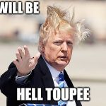 Trump Toupee | THERE WILL BE; HELL TOUPEE | image tagged in trump toupee | made w/ Imgflip meme maker