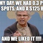 Dana Carvey grumpy old man | IN MY DAY, WE HAD 0.3 PPR, 2 WR SPOTS, AND A $125 BUY IN; AND WE LIKED IT !!!! | image tagged in dana carvey grumpy old man | made w/ Imgflip meme maker