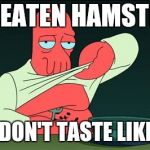 Zoidberg  | I'VE EATEN HAMSTERS; THEY DON'T TASTE LIKE HAM | image tagged in zoidberg | made w/ Imgflip meme maker