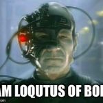 Resistance is futile | I AM LOQUTUS OF BORG | image tagged in loqutus,borg star trek,ging gang,a hug a date memes | made w/ Imgflip meme maker