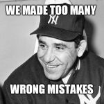 too many wrong mistakes | WE MADE TOO MANY; WRONG MISTAKES | image tagged in yogi berra | made w/ Imgflip meme maker
