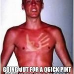 British weather right now, sunny for once | GOING OUT FOR A QUICK PINT IN BRITAIN FOR 5 SECONDS AND COMING BACK LIKE ..... | image tagged in british weather right now sunny for once | made w/ Imgflip meme maker