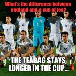 England lol | What's the difference between england and a cup of tea? THE TEABAG STAYS LONGER IN THE CUP... | image tagged in england lol | made w/ Imgflip meme maker