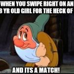 bashful tinder match | WHEN YOU SWIPE RIGHT ON AN 18 YR OLD GIRL FOR THE HECK OF IT; AND ITS A MATCH! | image tagged in bashful dwarf,tinder | made w/ Imgflip meme maker