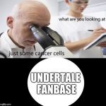 People who accidentally typed "Undertail" instead of "Undertale", you know what I'm talking about. | UNDERTALE FANBASE | image tagged in looking at cancer cells | made w/ Imgflip meme maker
