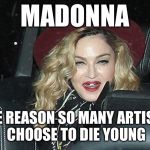 Madonna old | MADONNA; THE REASON SO MANY ARTISTS CHOOSE TO DIE YOUNG | image tagged in madonna old,funny,memes | made w/ Imgflip meme maker
