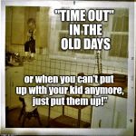 shelved toddler | "TIME OUT" IN THE OLD DAYS; or when you can't put up with your kid anymore, just put them up!" | image tagged in shelved toddler | made w/ Imgflip meme maker