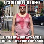 Sweat guy | IT'S SO HOT OUT HERE; I JUST SAW A BUM WITH A SIGN THAT SAID "WILL WORK FOR SHADE" | image tagged in sweat guy | made w/ Imgflip meme maker