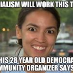 Socialist nut job | SOCIALISM WILL WORK THIS TIME. THIS 28 YEAR OLD DEMOCRAT COMMUNITY ORGANIZER SAYS SO. | image tagged in socialist nut job,socialism,democratic socialism,democrat party | made w/ Imgflip meme maker