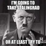 Adolf Hitler aliens | I'M GOING TO TAKE STALINGRAD OR AT LEAST TRY TO | image tagged in adolf hitler aliens | made w/ Imgflip meme maker