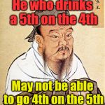 Confucius says .... It might take a second to get it. | He who drinks a 5th on the 4th May not be able to go 4th on the 5th | image tagged in confucius says,drink,memes,funny,thinking | made w/ Imgflip meme maker