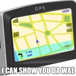 Ugandan GPS | I CAN SHOW YOU DA WAE | image tagged in gps,ugandan knuckles,do you know da wae | made w/ Imgflip meme maker