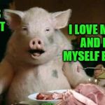Conflicted (A HonkerDaBeast request) | IN THIS MOMENT; I LOVE MYSELF AND HATE MYSELF EQUALLY | image tagged in pig eats ham,memes,cannibalism,personal challenge | made w/ Imgflip meme maker