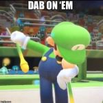 Luigi Dab | DAB ON ‘EM | image tagged in luigi dab | made w/ Imgflip meme maker
