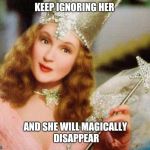 magic | KEEP IGNORING HER; AND SHE WILL MAGICALLY DISAPPEAR | image tagged in magic | made w/ Imgflip meme maker