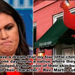 Sanders red hen | "I have a dream that my four little children will one day live in a nation where they will not be judged by the color of their skin but by the content of their character."  Rev. Martin Luther King | image tagged in sanders red hen | made w/ Imgflip meme maker