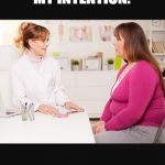 Doctor patient | WELL DOCTOR, GETTING FAT WASN’T MY INTENTION. IT WAS A PURE AND CLEAR SNACCIDENT. | image tagged in doctor patient | made w/ Imgflip meme maker