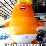 Trump baby blimp | I'M FULL OF POOP ! | image tagged in trump baby blimp,trump baby,funny trump meme,trump tantrum,trump meme,trump protesters | made w/ Imgflip meme maker
