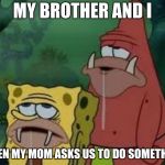 my brother and I don't listen too well... | MY BROTHER AND I; WHEN MY MOM ASKS US TO DO SOMETHING | image tagged in spongegar | made w/ Imgflip meme maker
