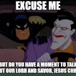Do you have a moment Joker? | EXCUSE ME; BUT DO YOU HAVE A MOMENT TO TALK ABOUT OUR LORD AND SAVOR, JESUS CHRIST? | image tagged in batman and joker excuse me,batman,joker,the joker,animated,jehovah's witness | made w/ Imgflip meme maker