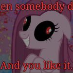 Uhhh... Be like pinkie? | When somebody dies, And you like it. | image tagged in nightmare pinkie pie,mlp,wut,whydoesitstaffbronymemes | made w/ Imgflip meme maker
