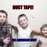 As Cool As It Gets! | DUCT TAPE! THE AMERICAN WAY! | image tagged in as cool as it gets | made w/ Imgflip meme maker