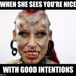 Overly Attached Demon | WHEN SHE SEES YOU'RE NICE; WITH GOOD INTENTIONS | image tagged in overly attached demon | made w/ Imgflip meme maker