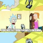 Rick & Morty What is my purpose?  You pass butter | WHAT IS MY PURPOSE; YOU INSTAL TURN SIGNALS ON BMW | image tagged in rick  morty what is my purpose  you pass butter | made w/ Imgflip meme maker
