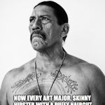 Tattoos are for the cool ones | WHEN I WAS GROWING UP, THE ONLY PEOPLE WITH TATTOOS WERE EX CONS, BAD ASSES AND SAILORS.. NOW EVERY ART MAJOR, SKINNY HIPSTER WITH A PUFFY HAIRCUT AND GOURMET CHEFS ARE SPORTING SLEEVES.  THEY'RE RUINING OUR IMAGE AND THEY ARE STILL PUSSIES. | image tagged in danny trejo,tattoos,bad ass,inked,so true memes | made w/ Imgflip meme maker