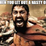 300 | WHEN YOU LET OUT A NASTY ONE | image tagged in 300 | made w/ Imgflip meme maker